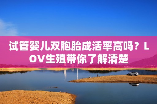 试管婴儿双胞胎成活率高吗？LOV生殖带你了解清楚
