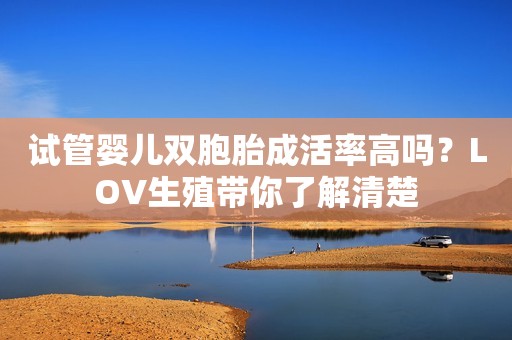 试管婴儿双胞胎成活率高吗？LOV生殖带你了解清楚