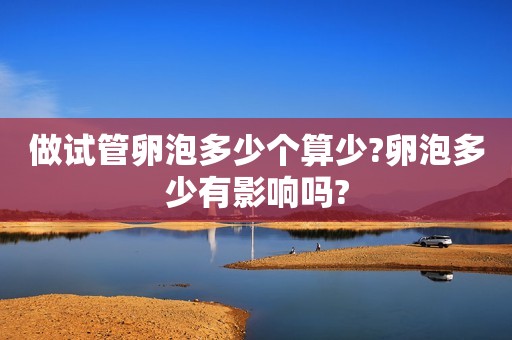 做试管卵泡多少个算少?卵泡多少有影响吗?