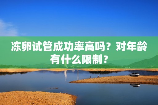 冻卵试管成功率高吗？对年龄有什么限制？