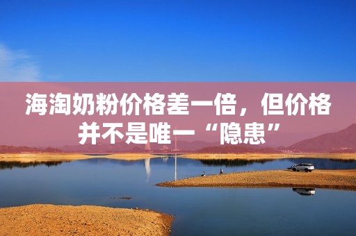 海淘奶粉价格差一倍，但价格并不是唯一“隐患”