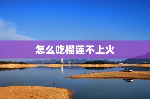 怎么吃榴莲不上火