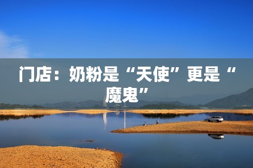 门店：奶粉是“天使”更是“魔鬼”