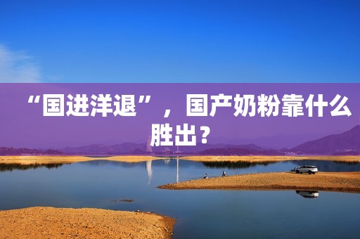“国进洋退”，国产奶粉靠什么胜出？