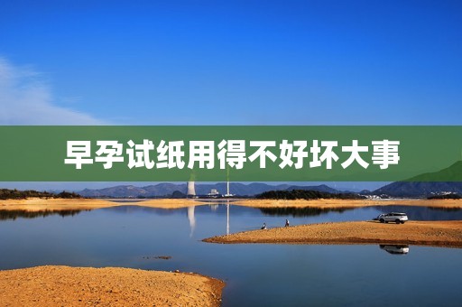 早孕试纸用得不好坏大事