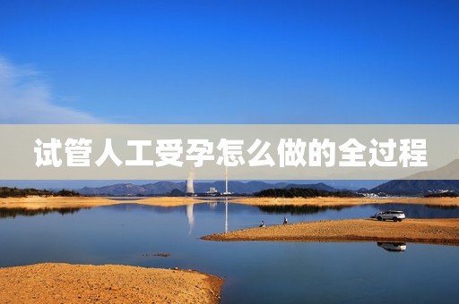 试管人工受孕怎么做的全过程