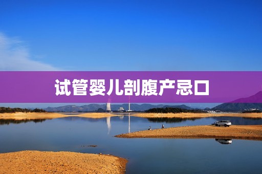 试管婴儿剖腹产忌口