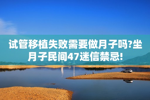 试管移植失败需要做月子吗?坐月子民间47迷信禁忌!
