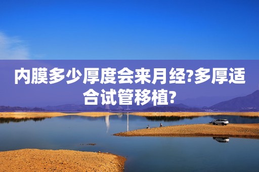 内膜多少厚度会来月经?多厚适合试管移植?