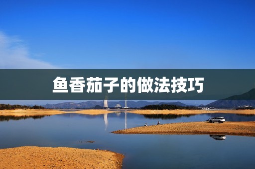 鱼香茄子的做法技巧