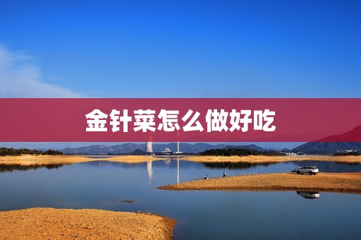 详细阅读:金针菜怎么做好吃 金针菜怎么做好吃