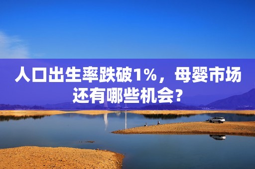 人口出生率跌破1%，母婴市场还有哪些机会？