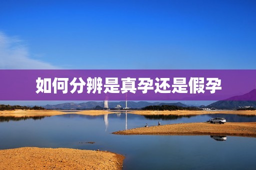 如何分辨是真孕还是假孕 如何分辨是真孕还是假孕