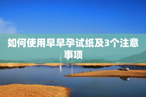 如何使用早早孕试纸及3个注意事项