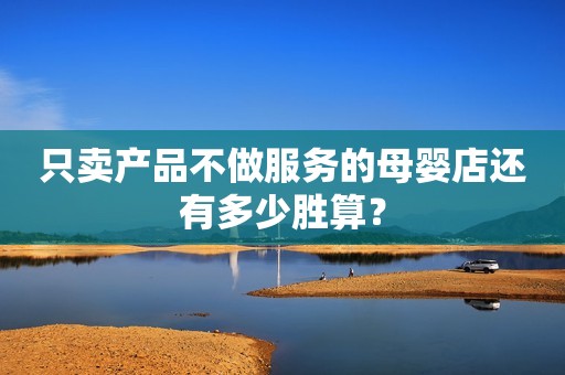 只卖产品不做服务的母婴店还有多少胜算？