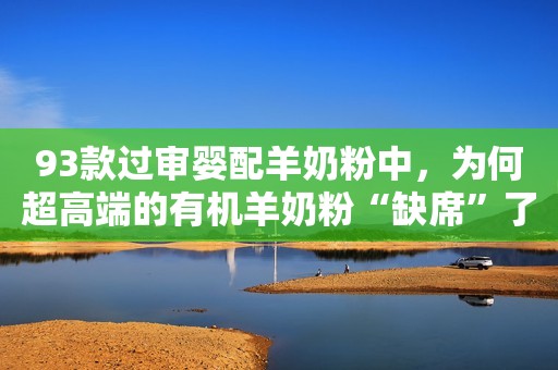 93款过审婴配羊奶粉中，为何超高端的有机羊奶粉“缺席”了？
