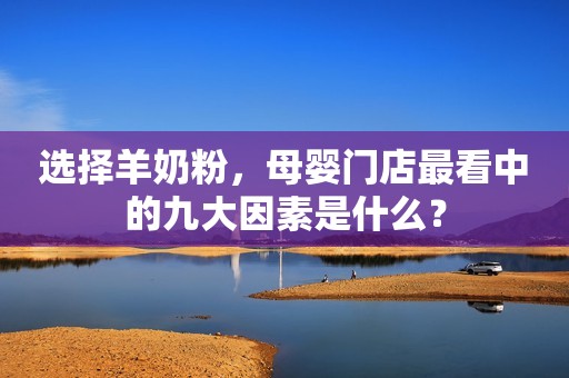 选择羊奶粉，母婴门店最看中的九大因素是什么？