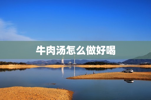 牛肉汤怎么做好喝