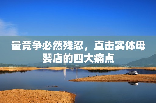 量竞争必然残忍，直击实体母婴店的四大痛点