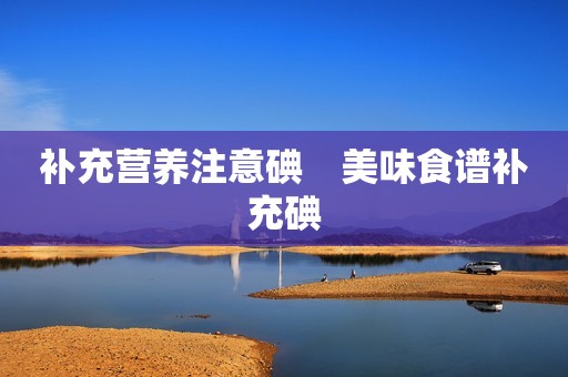 补充营养注意碘　美味食谱补充碘