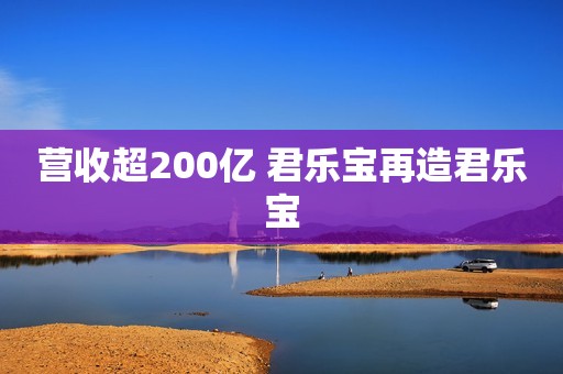 营收超200亿 君乐宝再造君乐宝