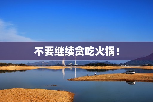 不要继续贪吃火锅！