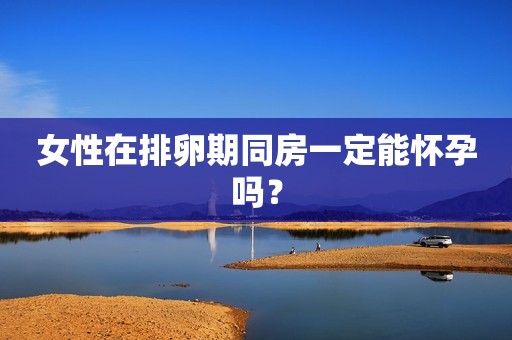 女性在排卵期同房一定能怀孕吗？
