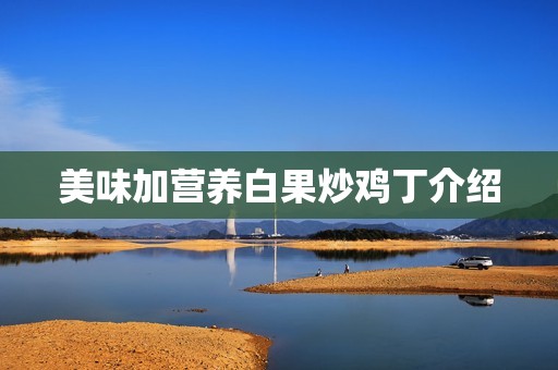 美味加营养白果炒鸡丁介绍