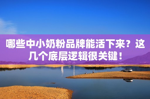 哪些中小奶粉品牌能活下来？这几个底层逻辑很关键！