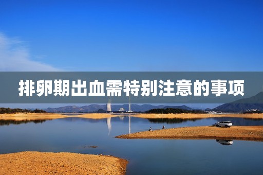 排卵期出血需特别注意的事项