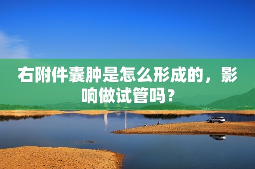 右附件囊肿是怎么形成的，影响做试管吗？
