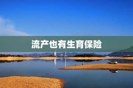 流产也有生育保险