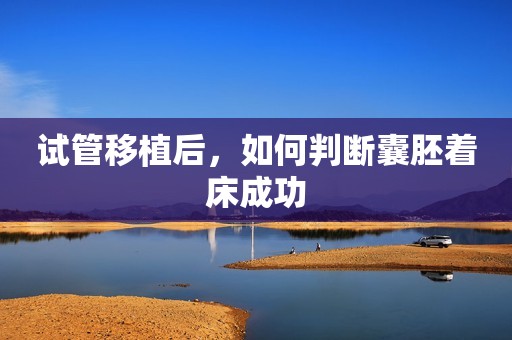 试管移植后，如何判断囊胚着床成功