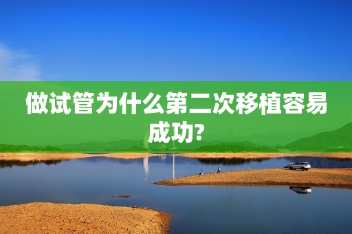 做试管为什么第二次移植容易成功?