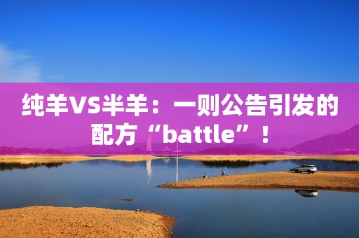 纯羊VS半羊：一则公告引发的配方“battle”！