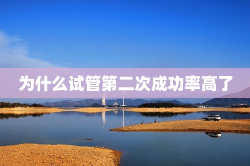 为什么试管第二次成功率高了