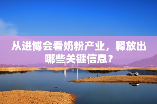 从进博会看奶粉产业，释放出哪些关键信息？