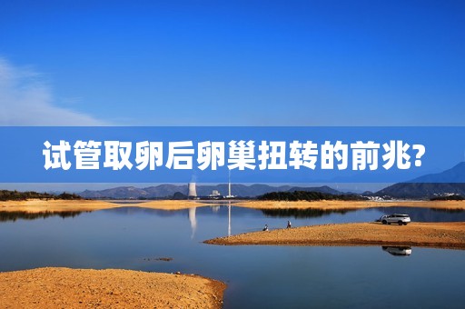 试管取卵后卵巢扭转的前兆?