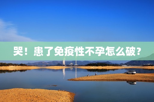 哭！患了免疫性不孕怎么破？