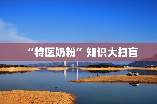 “特医奶粉”知识大扫盲