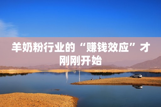 羊奶粉行业的“赚钱效应”才刚刚开始