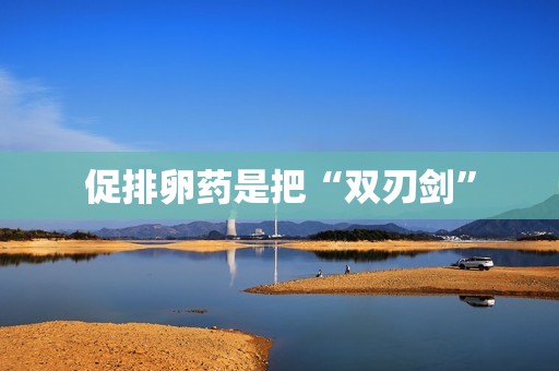 促排卵药是把“双刃剑”