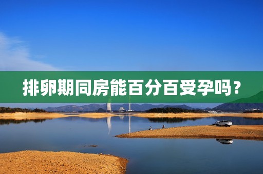排卵期同房能百分百受孕吗？