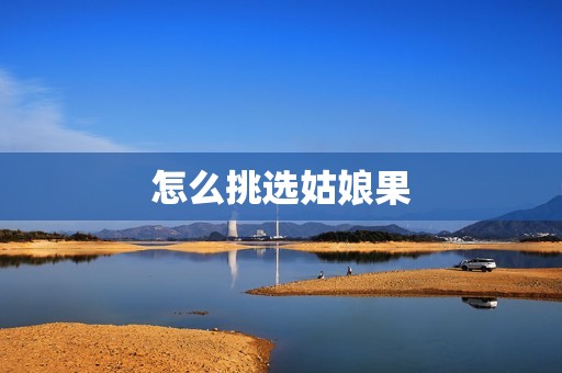 怎么挑选姑娘果