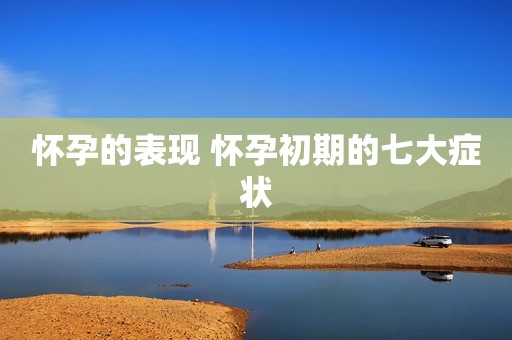 怀孕的表现 怀孕初期的七大症状
