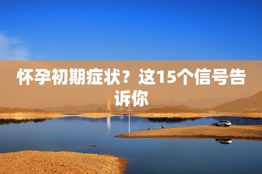 怀孕初期症状？这15个信号告诉你