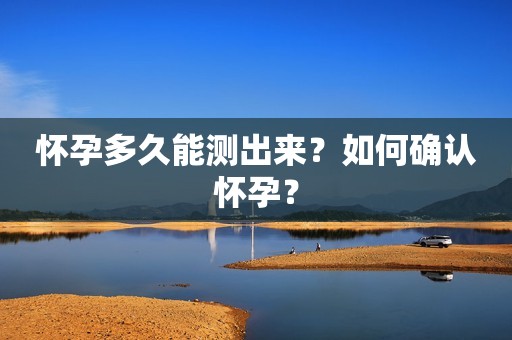 怀孕多久能测出来？如何确认怀孕？