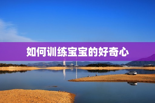 如何训练宝宝的好奇心
