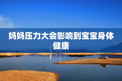 妈妈压力大会影响到宝宝身体健康