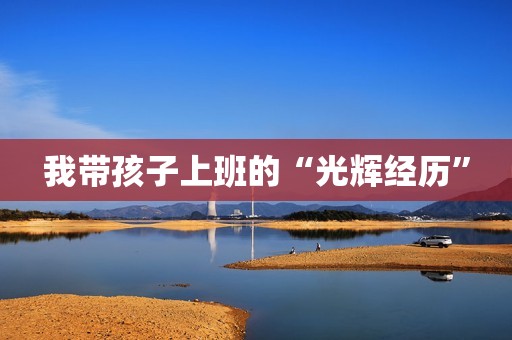 我带孩子上班的“光辉经历”